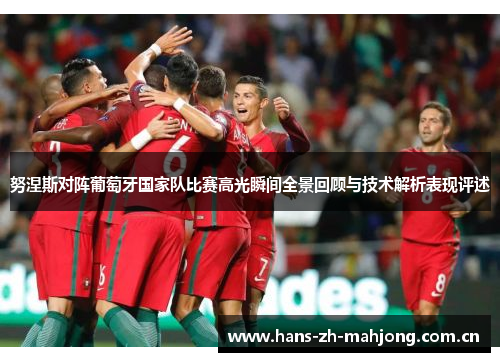 努涅斯对阵葡萄牙国家队比赛高光瞬间全景回顾与技术解析表现评述 努涅斯对阵葡萄牙国家队比赛高光瞬间全景回顾与技术解析表现评述