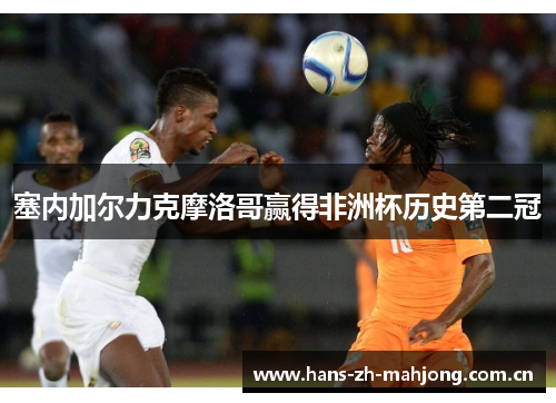 塞内加尔力克摩洛哥赢得非洲杯历史第二冠 塞内加尔力克摩洛哥赢得非洲杯历史第二冠