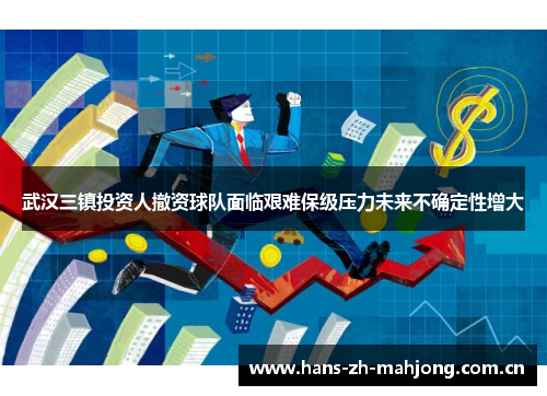 武汉三镇投资人撤资球队面临艰难保级压力未来不确定性增大 武汉三镇投资人撤资球队面临艰难保级压力未来不确定性增大