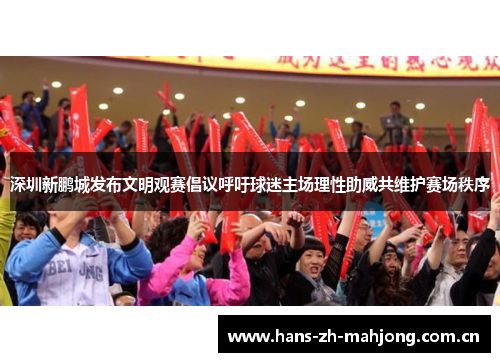 深圳新鹏城发布文明观赛倡议呼吁球迷主场理性助威共维护赛场秩序 深圳新鹏城发布文明观赛倡议呼吁球迷主场理性助威共维护赛场秩序